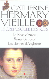 Le Crépuscule des rois Tomes 1, 2 et 3 : La Rose d'Anjou ; Reines de coeur ; Les Lionnes d'Angleterr - Hermary-Vieille Catherine
