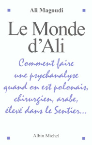 Le monde d'Ali. Comment faire une psychanalyse quand on est polonais, chirurgien, arabe, élevé dans - Magoudi Ali