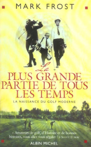 La plus grande partie de tous les temps. La naissance du golf moderne - Frost Mark ; Leroy Hugues