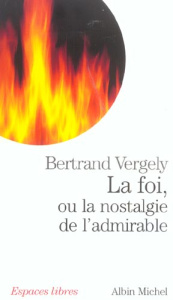 La foi, ou la nostalgie de l'admirable - Vergely Bertrand
