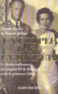 Un couple dans la tempête. Le destin malheureux de Léopold III de Belgique et de la princesse Lilian - Désiré Claude ; Jullian Marcel