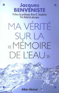 Ma vérité sur la "mémoire de l'eau" - Benveniste Jacques ; Josephson B. D. ; Cote F.
