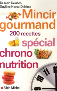 Mincir gourmand. Spécial chrono-nutrition 200 recettes - Delabos Alain ; Neveu-Delabos Guylène