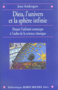 Dieu, l'univers et la sphère infinie. Penser l'infinité cosmique à l'aube de la science classique - Seidengart Jean