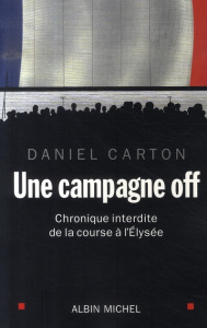 Une campagne off. Chronique interdite de la course à l'Elysée - Carton Daniel