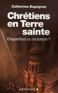 Chrétiens en Terre sainte. Disparition ou mutation ? - Dupeyron Catherine