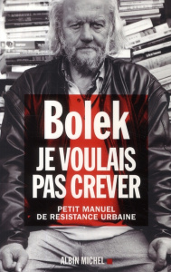 Je voulais pas crever. Petit manuel de résistance urbaine - BOLEK