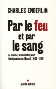 Par le feu et par le sang. Le combat clandestin pour l'indépendance d'Israël 1936-1948 - Enderlin Charles