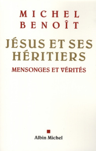 Jésus et ses héritiers. Mensonges et vérités - Benoît Michel