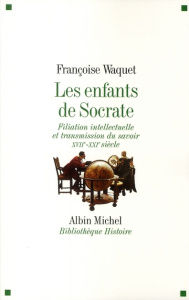 Les enfants de Socrate. Filiation intellectuelle et transmission du savoir XVIIe-XXIe siècle - Waquet Françoise