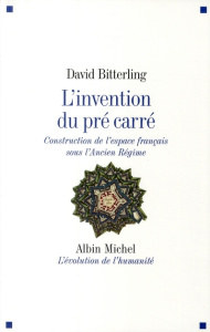 L'invention du pré carré. Construction de l'espace français sous l'Ancien Régime - Bitterling David