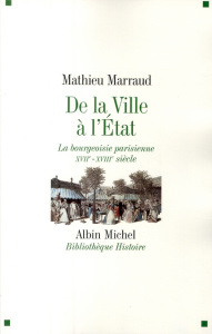 De la Ville à l'Etat. La bourgeoisie parisienne, XVIIe-XVIIIe siècle - Marraud Mathieu