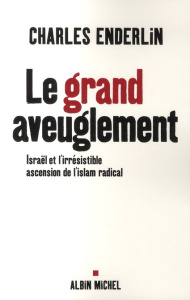Le grand aveuglement. Israël et l'irrésistible ascension de l'islam radical - Enderlin Charles