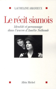Le récit siamois. Identité et personnage dans l'oeuvre d'Amélie Nothomb - Amanieux Laureline