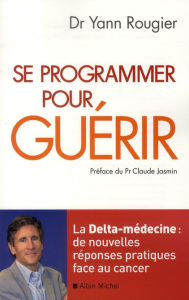 Se programmer pour guérir. La Delta-médecine : de nouvelles réponses pratiques face au cancer - Rougier Yann ; Borrel Marie