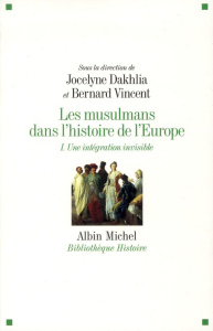 Les musulmans dans l'histoire de l'Europe. Tome 1, Une intégration invisible - Dakhlia Jocelyne ; Vincent Bernard