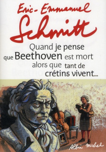 Quand je pense que Beethoven est mort alors que tant de crétins vivent... suivi de Kiki van Beethove - Schmitt Eric-Emmanuel
