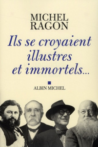 Ils se croyaient illustres et immortels ... - Ragon Michel