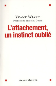 L'attachement, un instinct oublié - Wiart Yvane ; Golse Bernard
