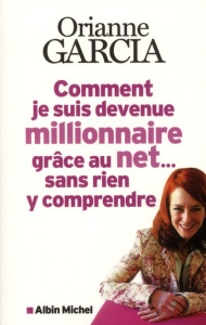Comment je suis devenue millionnaire grâce au net... Sans rien y comprendre - Garcia Orianne