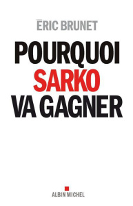 Pourquoi Sarko va gagner - Brunet Eric