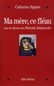 Ma mère, ce fléau. Sur le divan de Patrick Delaroche - Siguret Catherine ; Delaroche Patrick