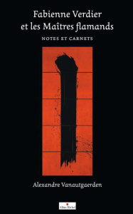 Fabienne Verdier et les Maîtres flamands. Notes et carnets - Vanautgaerden Alexandre ; Hayaert Valérie