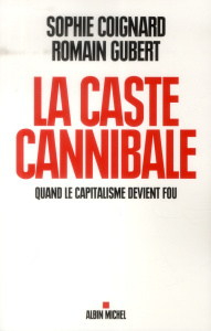 La caste cannibale. Quand le capitalisme devient fou - Coignard Sophie ; Gubert Romain