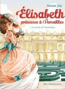 Elisabeth, princesse à Versailles Tome 1 : Le secret de l'automate - Jay Annie ; Delrieu Ariane