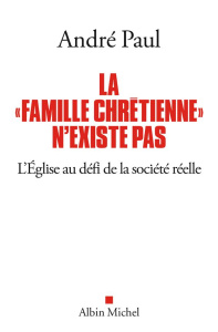 La "famille chrétienne" n'existe pas. L'Eglise au défi de la société réelle - Paul André