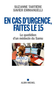 En cas d'urgence, faites le 15. Le quotidien d'un médecin du Samu - Tartière Suzanne ; Emmanuelli Xavier