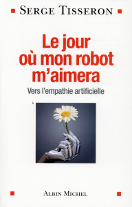 Le jour où mon robot m'aimera. Vers l'empathie artificielle - Tisseron Serge