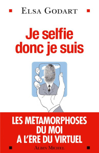 Je selfie donc je suis. Les métamorphoses du moi à l'ère du virtuel - Godard Elsa