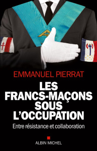 Les francs-maçons sous l'Occupation. Entre résistance et collaboration - Pierrat Emmanuel