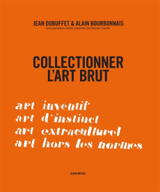 Collectionner l'art brut - Dubuffet Jean ; Bourbonnais Alain