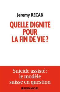 Quelle dignité pour la fin de vie ? Suicide assisté : le modèle suisse en question - Recab Jeremy