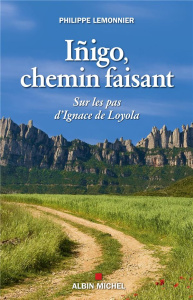 Iñigo, chemin faisant. Sur les pas d'Ignace de Loyola - Lemonnier Philippe