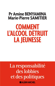 Comment l'alcool détruit la jeunesse. La responsabilité des lobbies et des politiques - Benyamina Amine ; Samitier Marie-Pierre