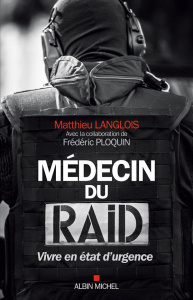 Médecin du RAID. Vivre en état d'urgence - Langlois Matthieu ; Ploquin Frédéric