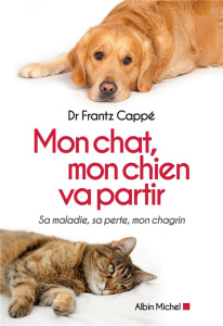 Mon chat, mon chien va partir. Sa maladie, sa perte, mon chagrin - Cappé Frantz