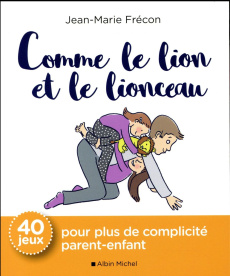 Comme le lion et le lionceau. 40 jeux pour plus de complicité parent-enfant - Frécon Jean-Marie ; Zink Laëtitia