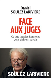 Face aux juges. Ce que tous les honnêtes gens doivent savoir - Soulez-Larivière Daniel