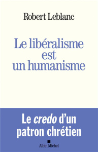 Le libéralisme est un humanisme - Leblanc Robert