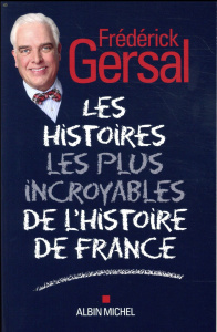 Les histoires les plus incroyables de l'histoire de France - Gersal Frédérick