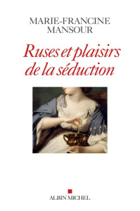 Ruses et plaisirs de la séduction - Mansour Marie-Francine