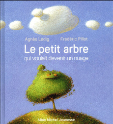 Le petit arbre qui voulait devenir un nuage - Ledig Agnès ; Pillot Frédéric