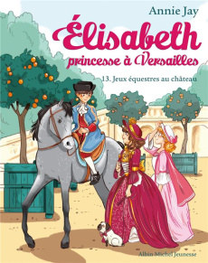 Elisabeth, princesse à Versailles Tome 13 : Jeux équestres au château - Jay Annie ; Delrieu Ariane