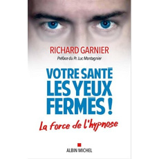 Votre santé les yeux fermés. Se soigner en toute sécurité par l'hypnose - Garnier Richard ; Montagnier Luc