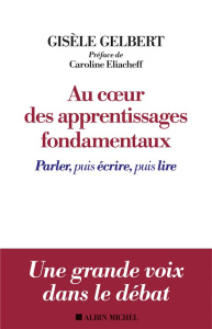 Au coeur des apprentissages fondamentaux. Parler, puis écrire, puis lire - Gelbert Gisèle ; Eliacheff Caroline