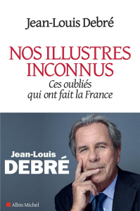 Nos illustres inconnus. Ces oubliés qui ont fait la France - Debré Jean-Louis